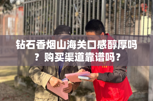 钻石香烟山海关口感醇厚吗？购买渠道靠谱吗？